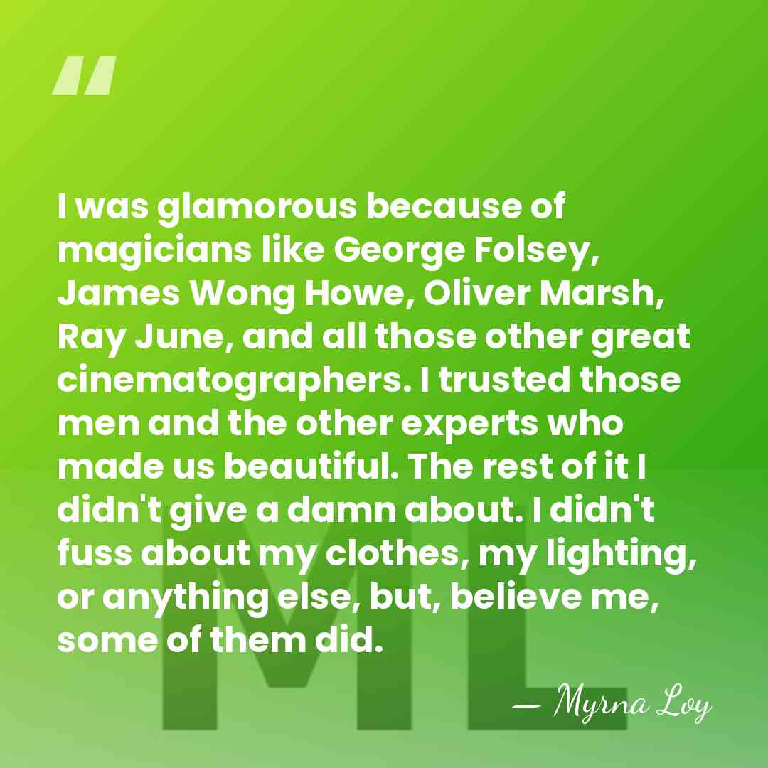 I was glamorous because of magicians like George Folsey, James Wong Howe,&hellip; - Myrna Loy