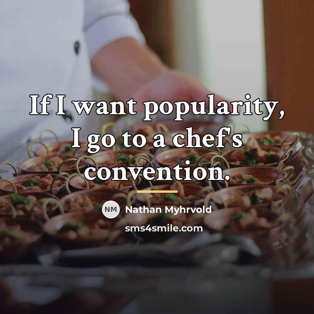 “If I want popularity, I go to a chef's convention.…” quote by Nathan Myhrvold