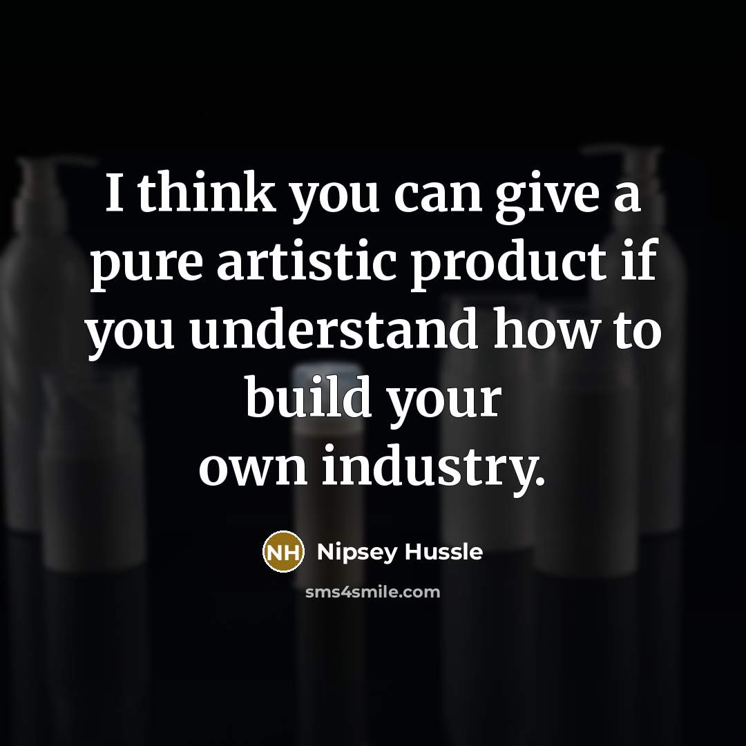 “I think you can give a pure artistic product if…” quote by Nipsey Hussle