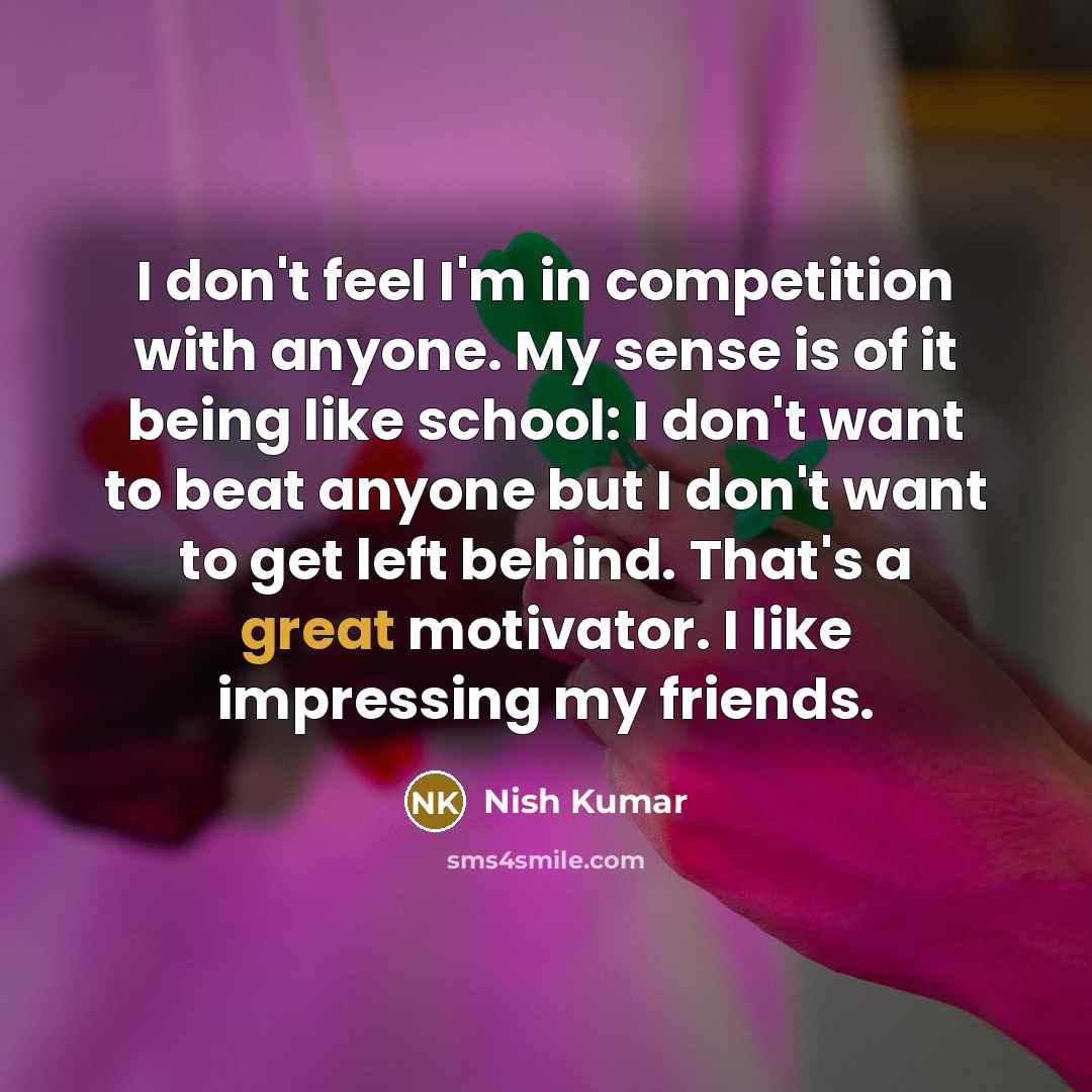 “I don't feel I'm in competition with anyone. My sense…” quote by Nish Kumar
