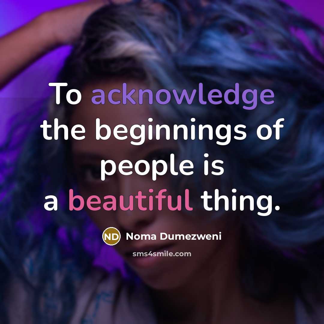 “To acknowledge the beginnings of people is a beautiful thing.…” quote by Noma Dumezweni