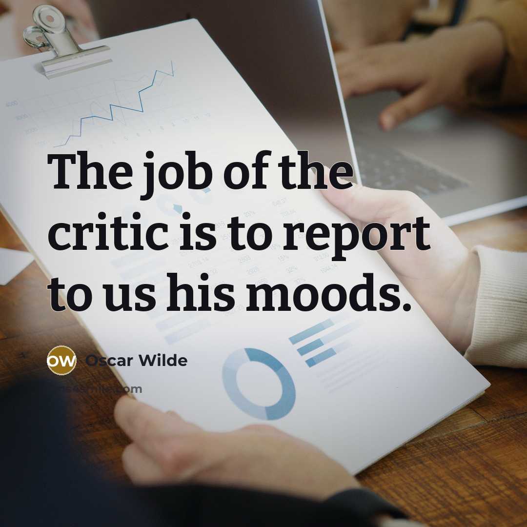 “The job of the critic is to report to us his moods.” quote by Oscar Wilde