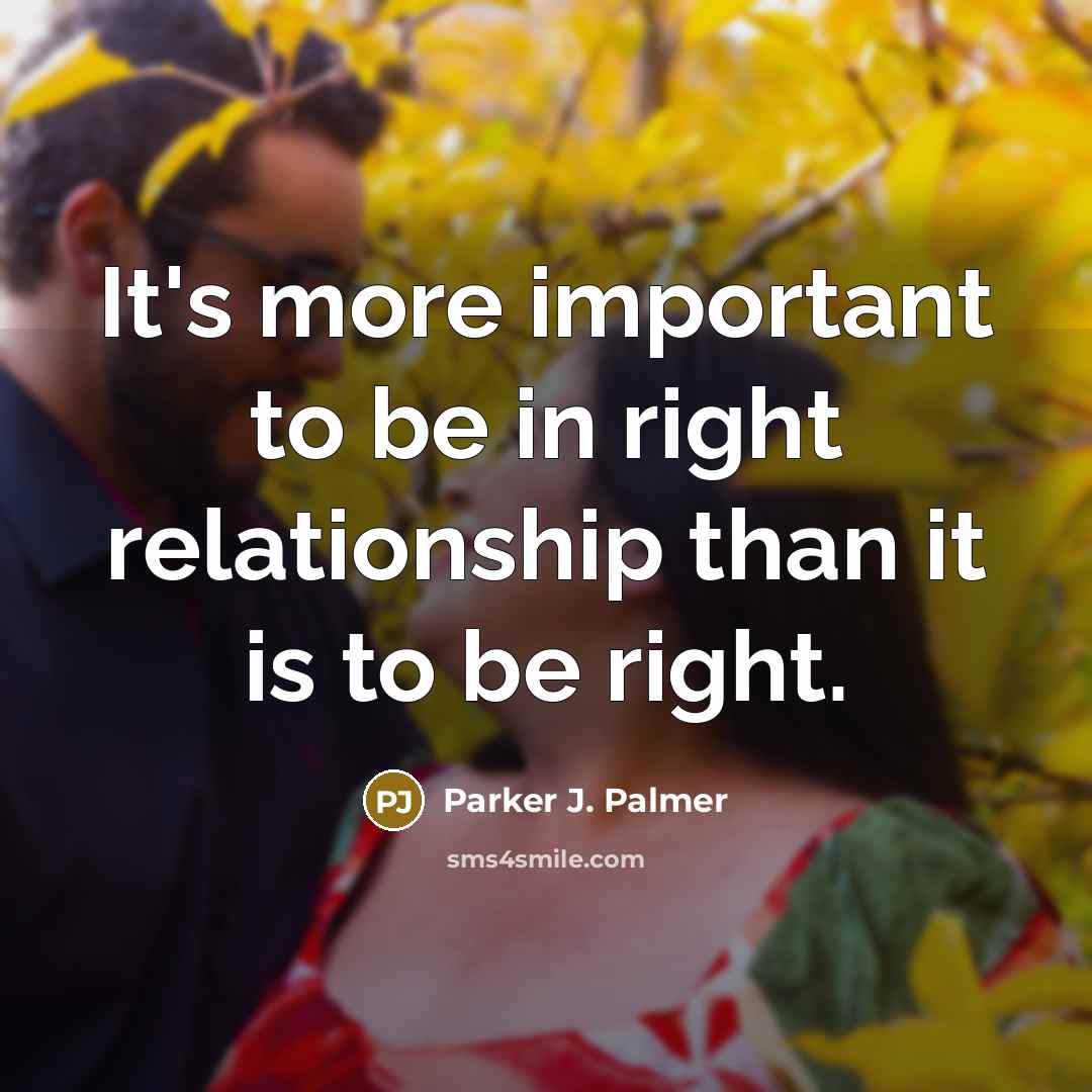 “It's more important to be in right relationship than it…” quote by Parker J. Palmer