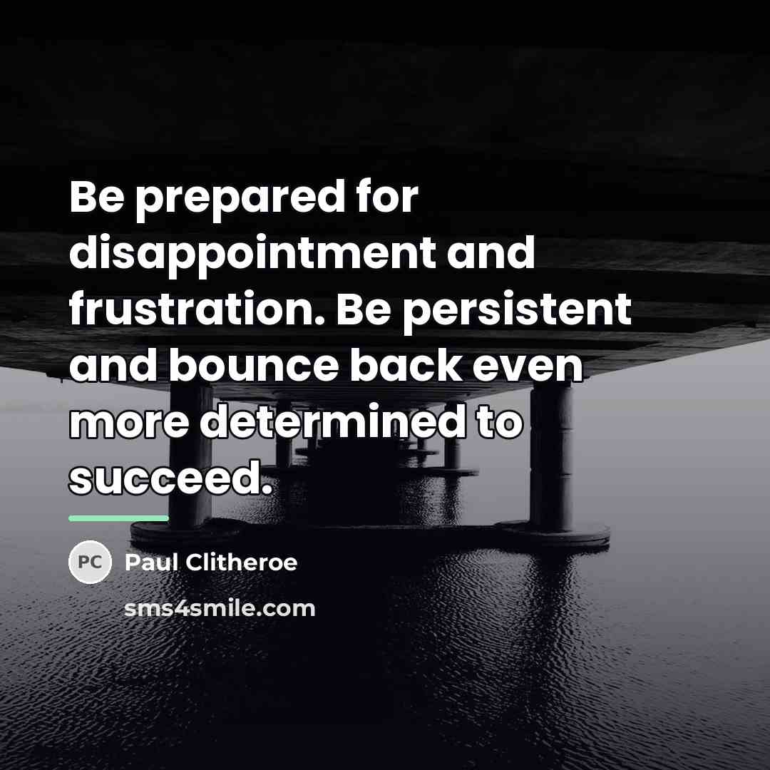 “Be prepared for disappointment and frustration. Be persistent and bounce…” quote by Paul Clitheroe