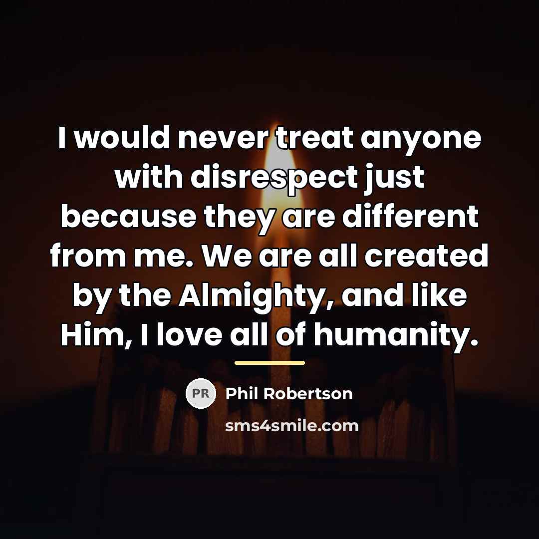 “I would never treat anyone with disrespect just because they…” quote by Phil Robertson