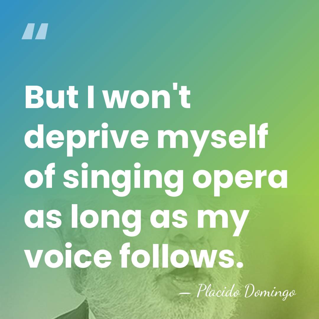 But I won't deprive myself of singing opera as long as my&hellip; - Placido Domingo