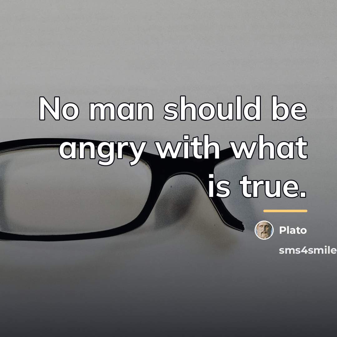 “No man should be angry with what is true.…” quote by Plato