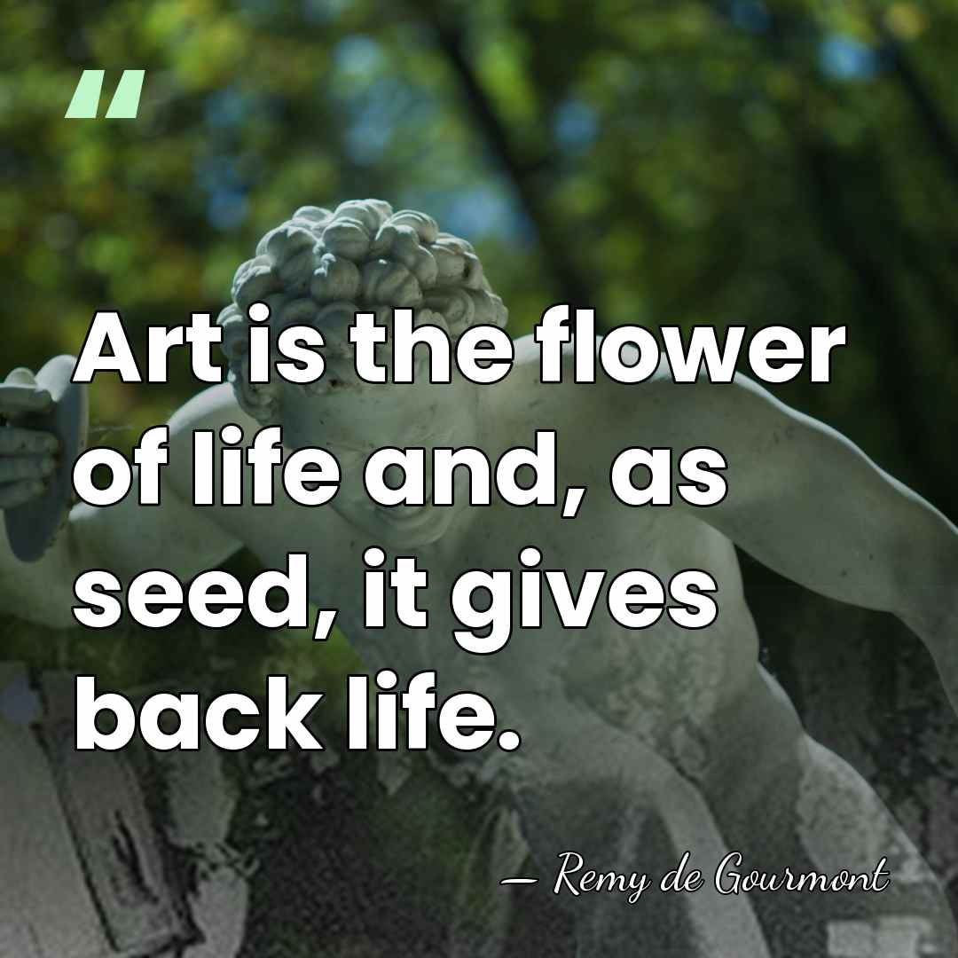 Art is the flower of life and, as seed, it gives back&hellip; - Remy de Gourmont