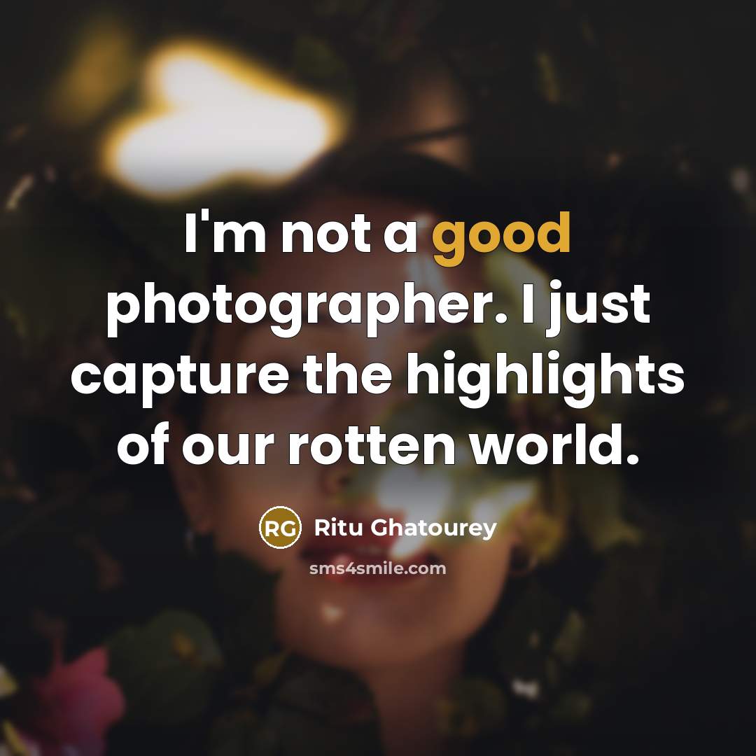 “I'm not a good photographer. I just capture the highlights…” quote by Ritu Ghatourey