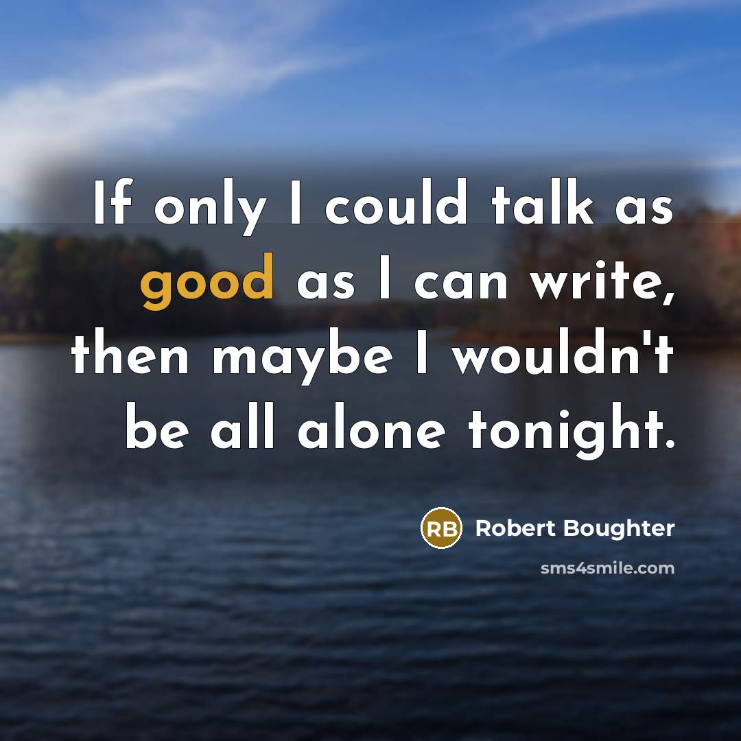 “If only I could talk as good as I can…” quote by Robert Boughter