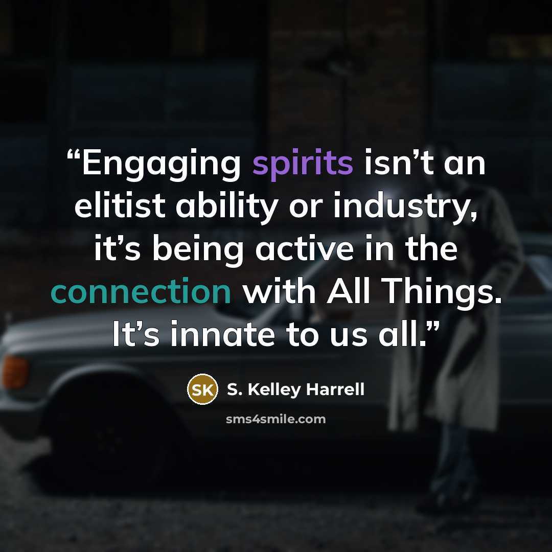 “Engaging spirits isn’t an elitist ability or industry, it’s being active in the connection with All Things. It’s innate to us all.” quote by S. Kelley Harrell