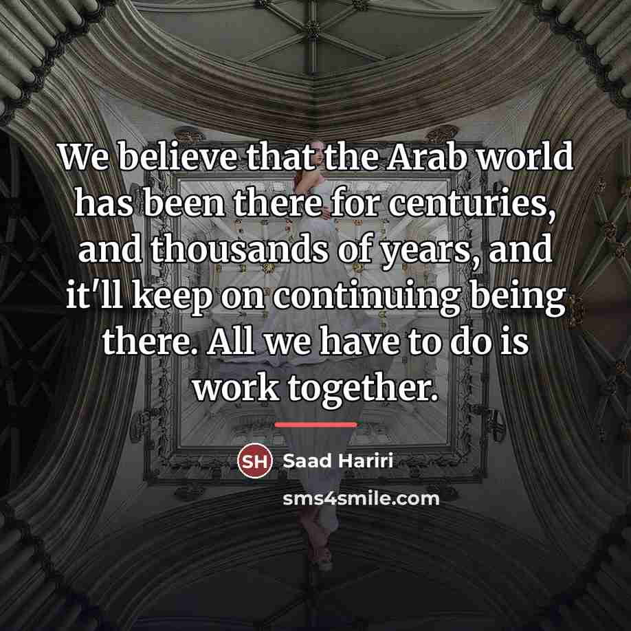 “We believe that the Arab world has been there for…” quote by Saad Hariri