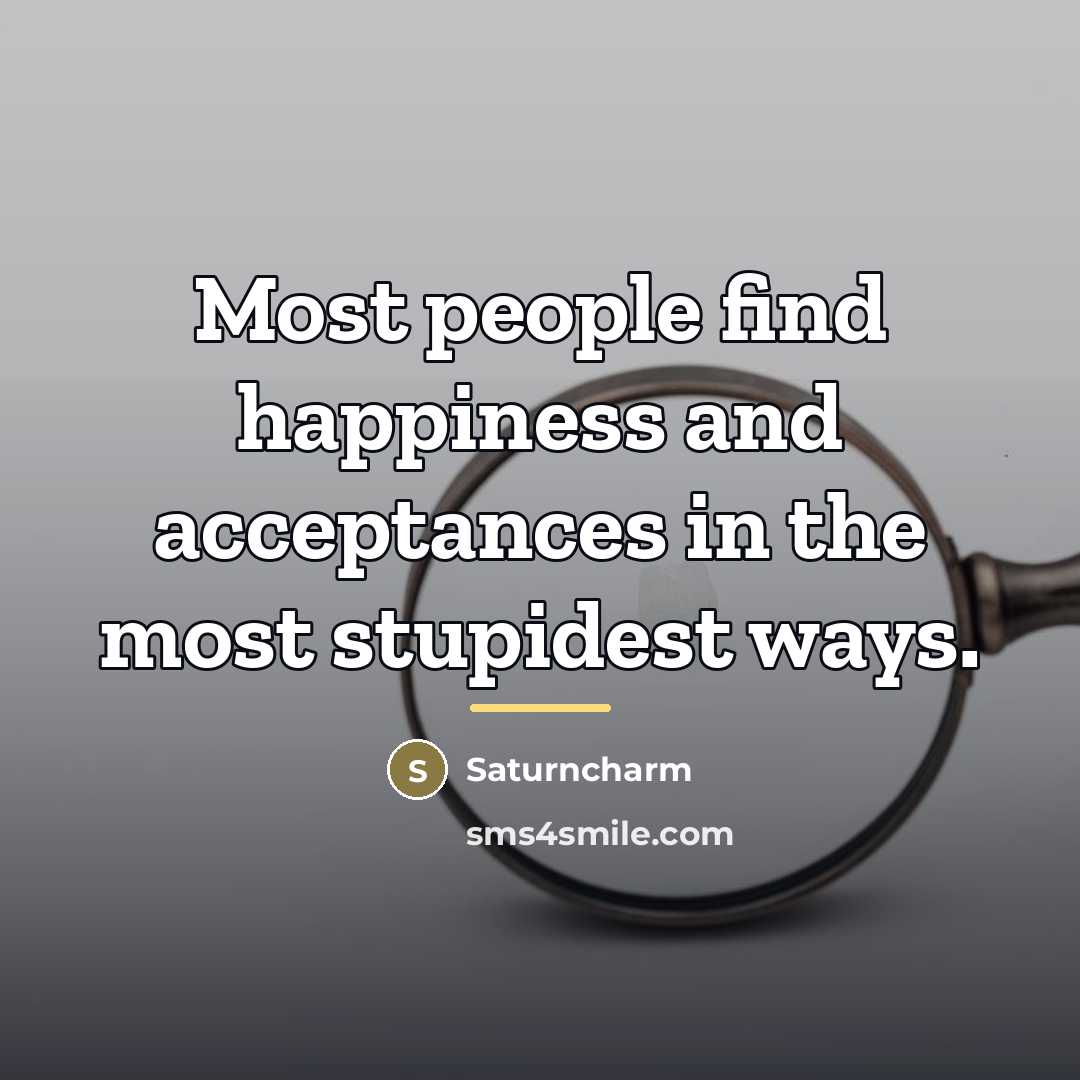 “Most people find happiness and acceptances in the most stupidest…” quote by Saturncharm