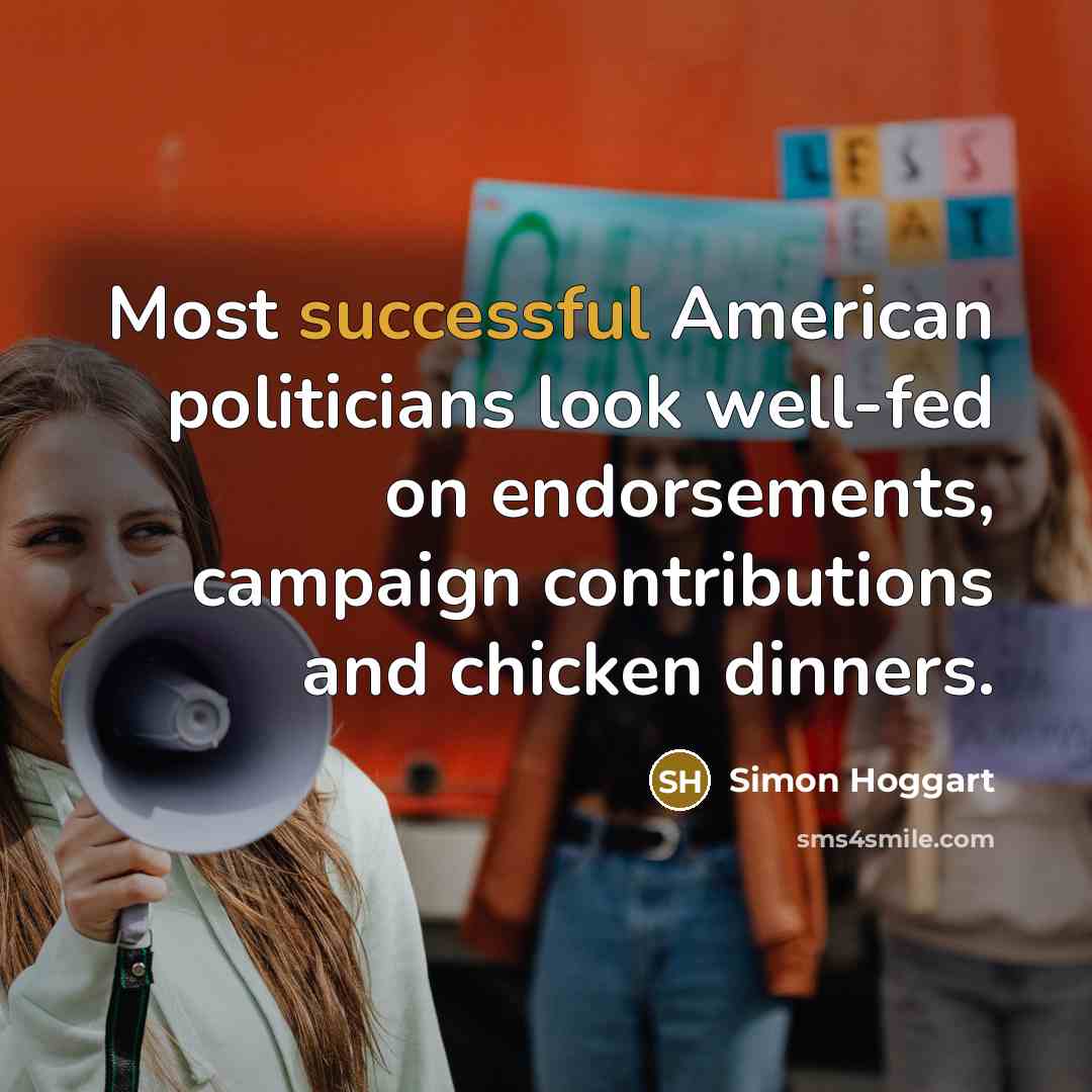 “Most successful American politicians look well-fed on endorsements, campaign contributions…” quote by Simon Hoggart