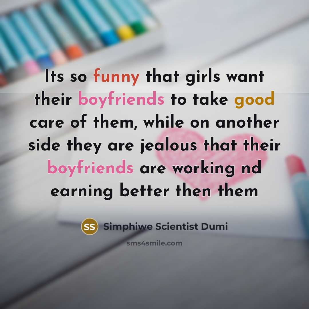 “Its so funny that girls want their boyfriends to take good care of them, while on another side they are jealous that their boyfriends are working nd earning better then them” quote by Simphiwe Scientist Dumi
