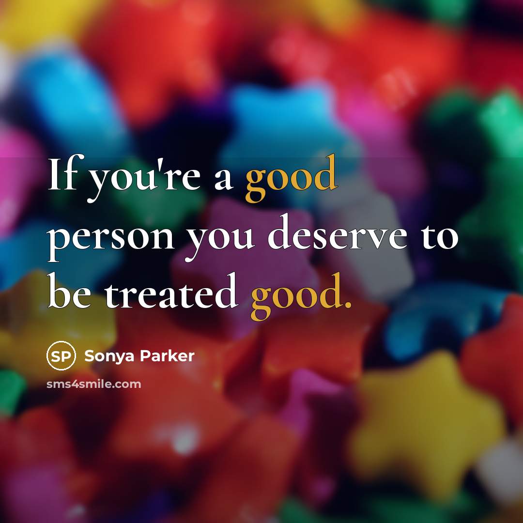 “If you're a good person you deserve to be treated…” quote by SONYA PARKER