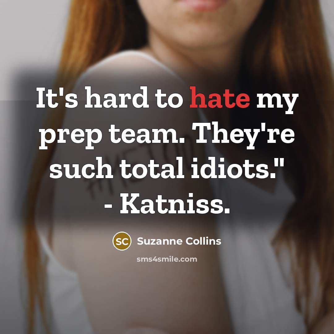 “It's hard to hate my prep team. They're such total idiots." - Katniss.” quote by Suzanne Collins