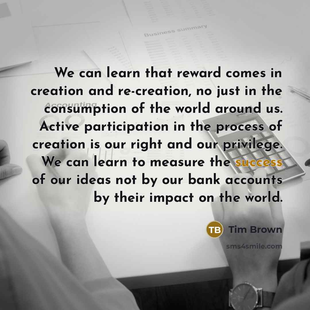 “We can learn that reward comes in creation and re-creation,…” quote by Tim Brown
