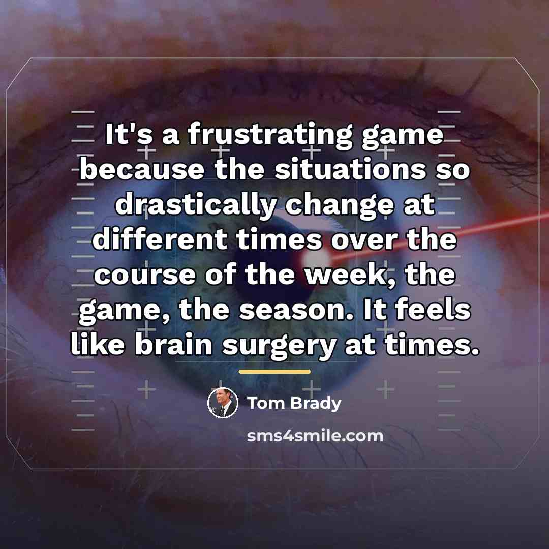 “It's a frustrating game because the situations so drastically change…” quote by Tom Brady