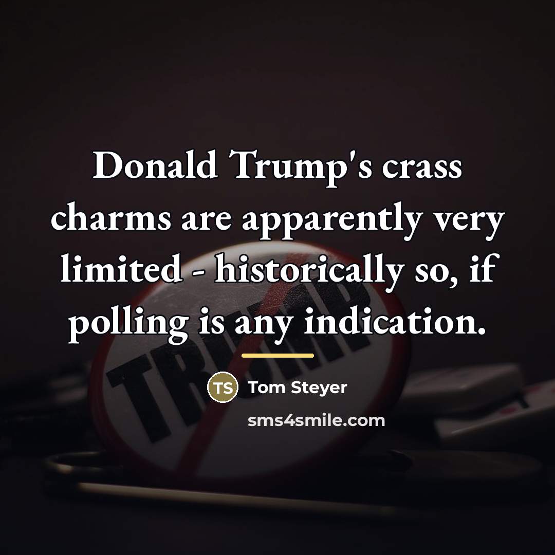 “Donald Trump's crass charms are apparently very limited - historically…” quote by Tom Steyer