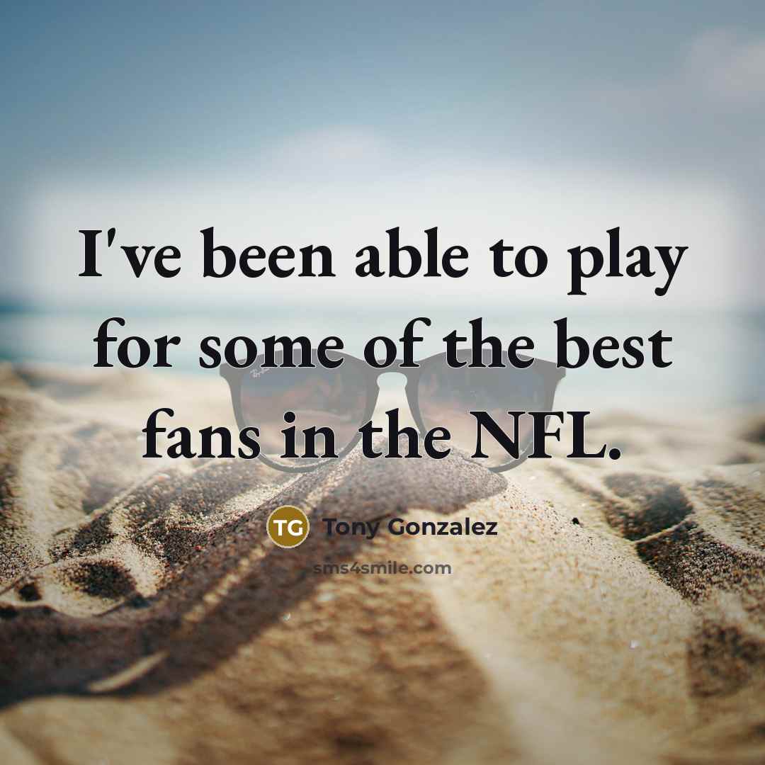 “I've been able to play for some of the best…” quote by Tony Gonzalez