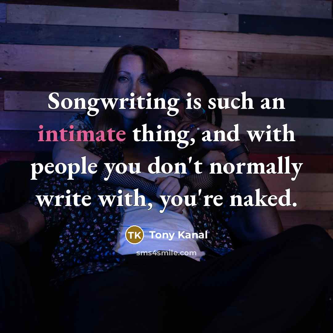 “Songwriting is such an intimate thing, and with people you…” quote by Tony Kanal