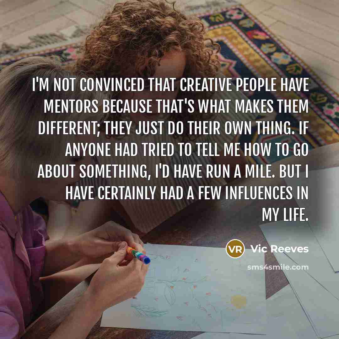 “I'm not convinced that creative people have mentors because that's…” quote by Vic Reeves