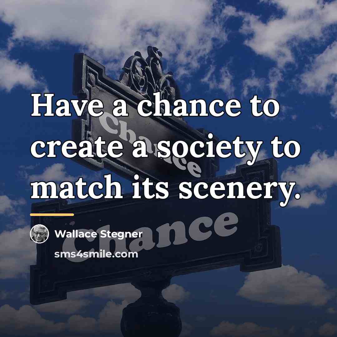 “Have a chance to create a society to match its…” quote by Wallace Stegner