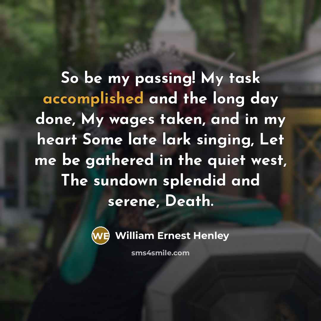 “So be my passing! My task accomplished and the long…” quote by William Ernest Henley