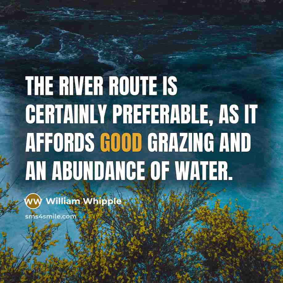 “The river route is certainly preferable, as it affords good…” quote by William Whipple