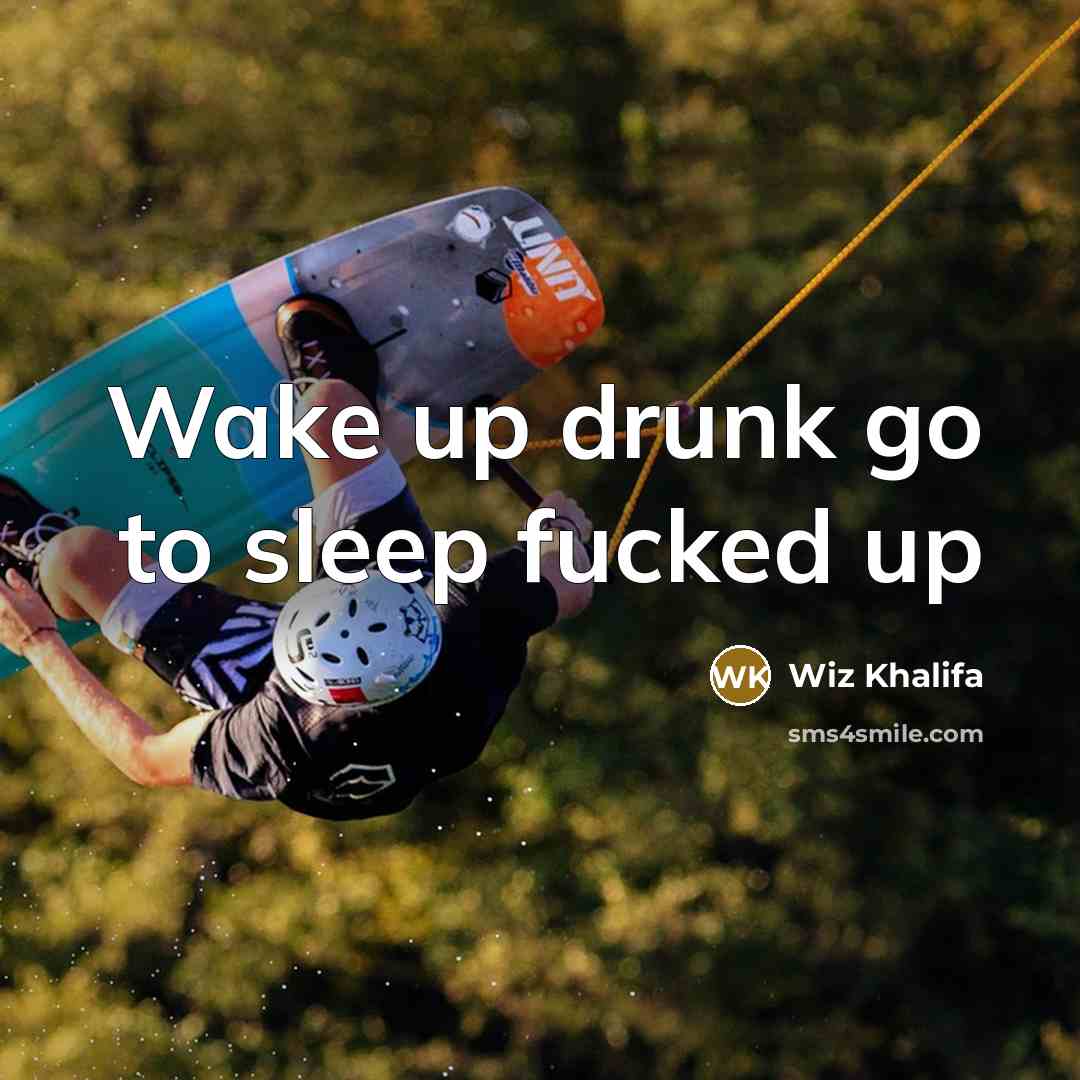 “Wake up drunk go to sleep fucked up…” quote by Wiz Khalifa