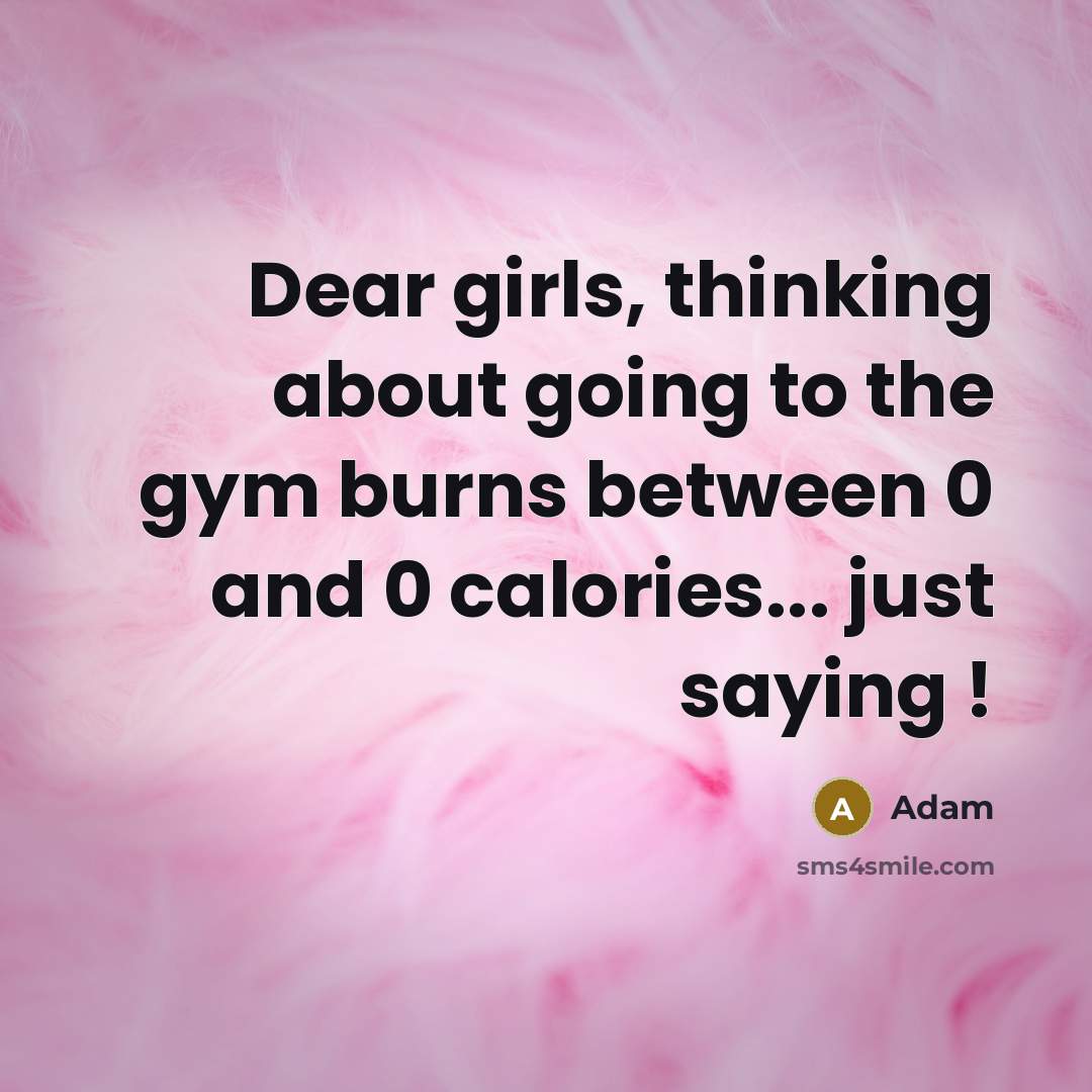 “Dear girls, thinking about going to the gym burns between 0 and 0 calories... just saying !” quote by Adam