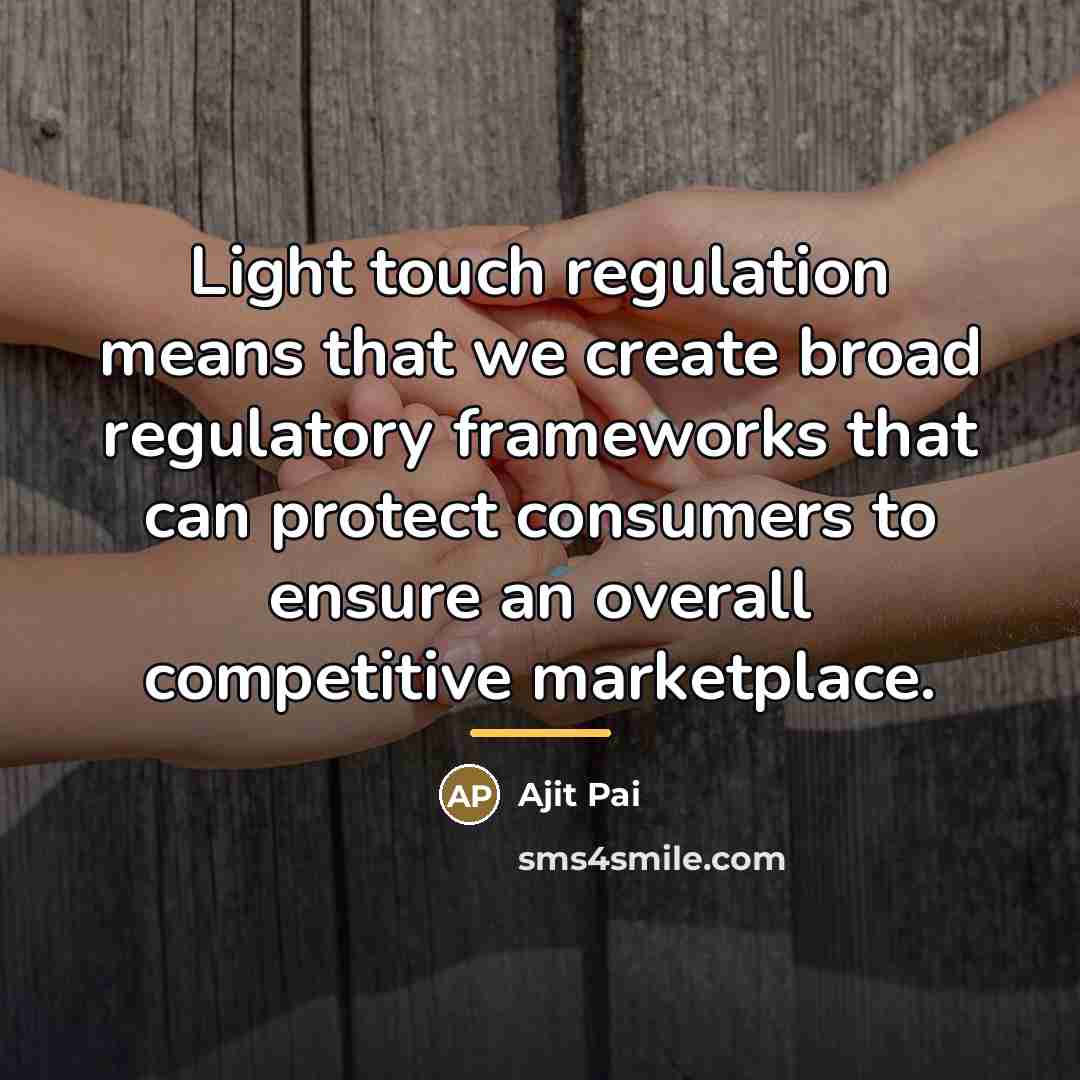 “Light touch regulation means that we create broad regulatory frameworks…” quote by Ajit Pai