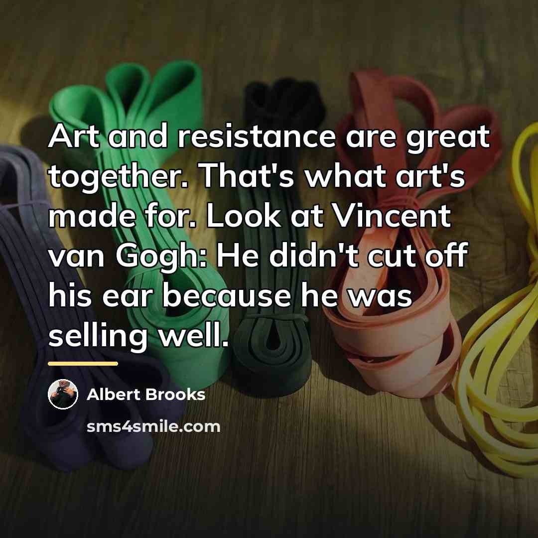 “Art and resistance are great together. That's what art's made…” quote by Albert Brooks