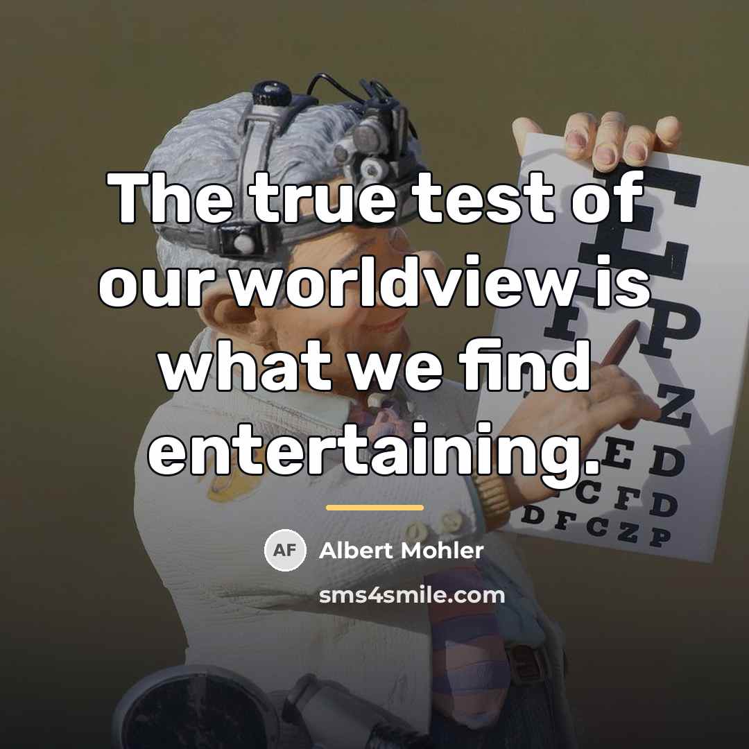 “The true test of our worldview is what we find…” quote by Albert Mohler
