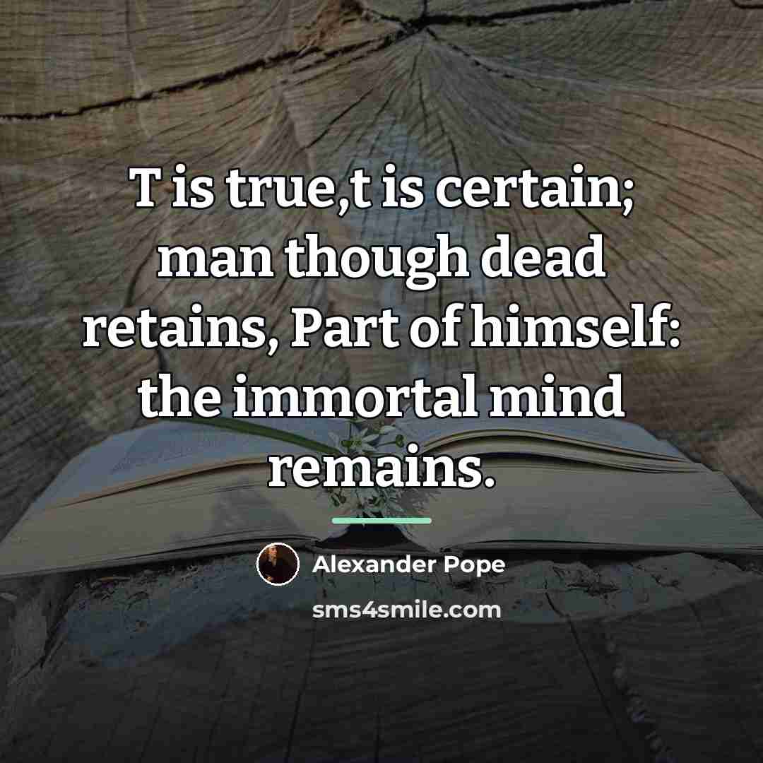 “T is true,t is certain; man though dead retains, Part…” quote by Alexander Pope
