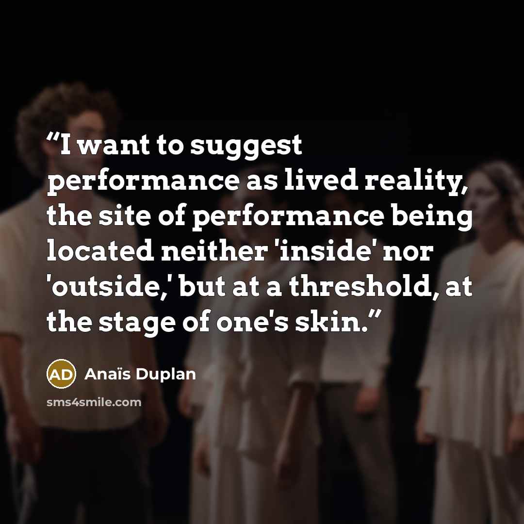 “I want to suggest performance as lived reality, the site of performance being located neither 'inside' nor 'outside,' but at a threshold, at the stage of one's skin.” quote by Anaïs Duplan