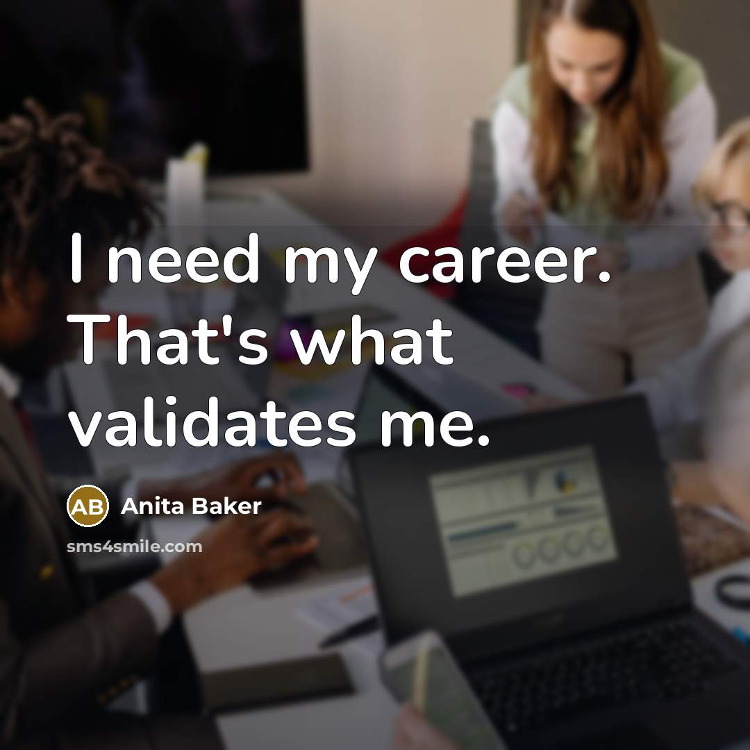 “I need my career. That's what validates me.…” quote by Anita Baker