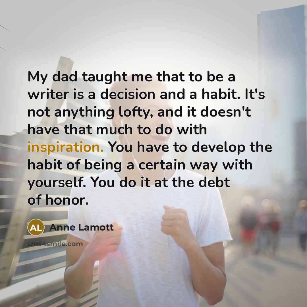 “My dad taught me that to be a writer is…” quote by Anne Lamott