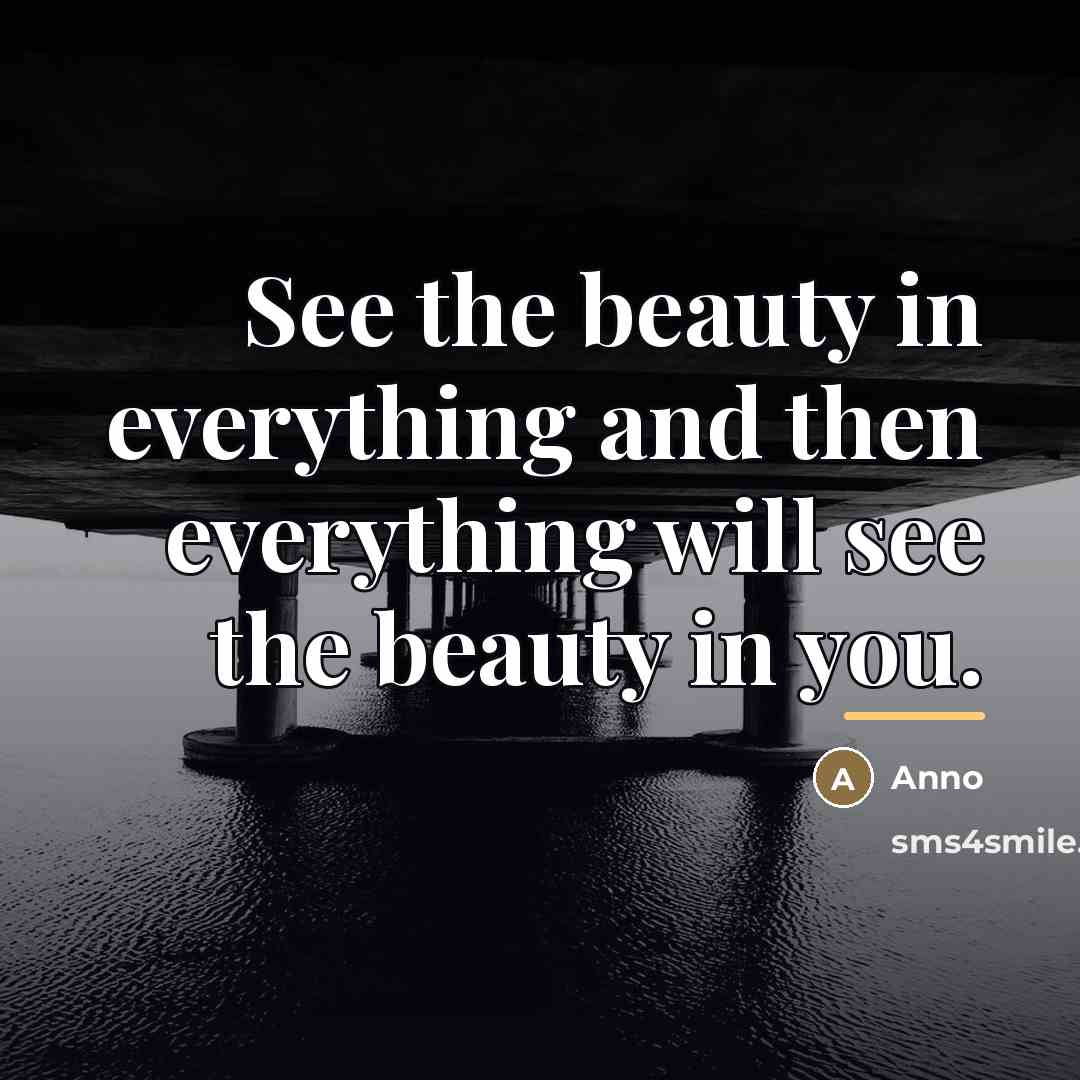 “See the beauty in everything and then everything will see…” quote by Anno