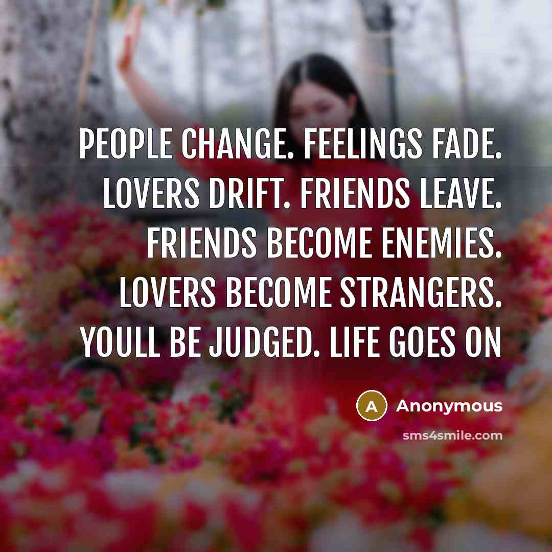 “People change. Feelings fade. Lovers drift. Friends leave. Friends become…” quote by Anonymous