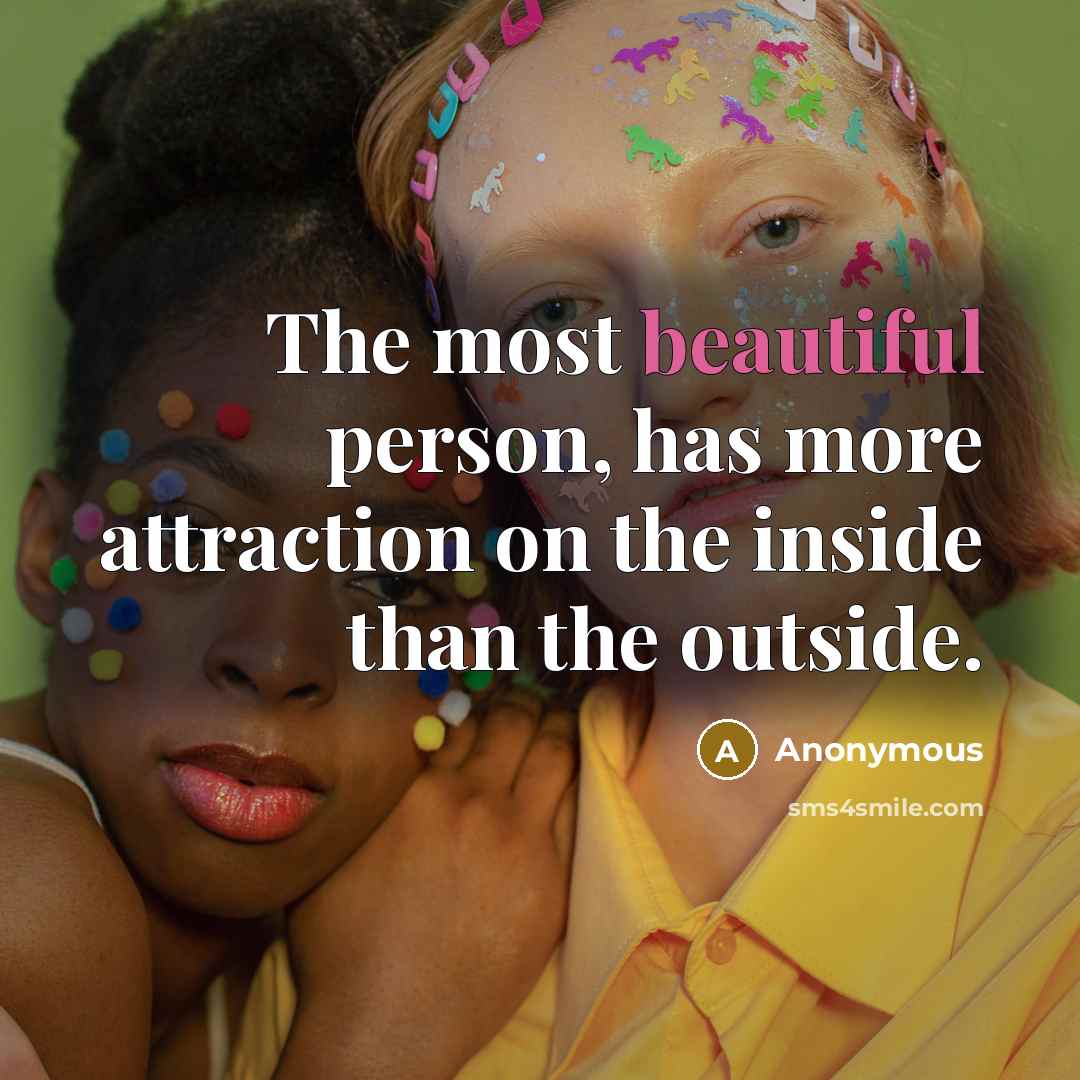 “The most beautiful person, has more attraction on the inside than the outside.” quote by Anonymous