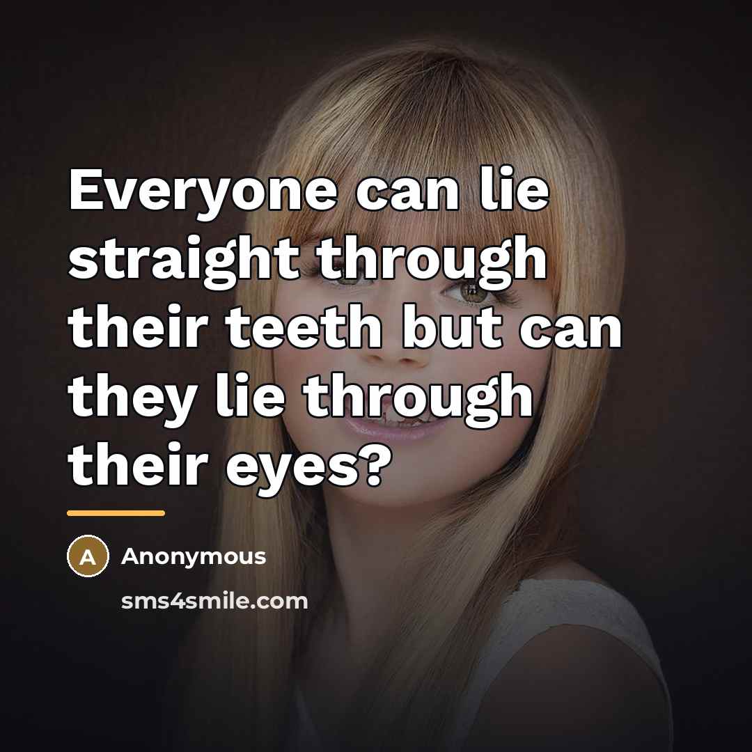 “Everyone can lie straight through their teeth but can they…” quote by Anonymous