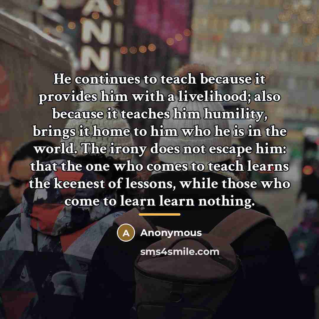 “He continues to teach because it provides him with a…” quote by Anonymous