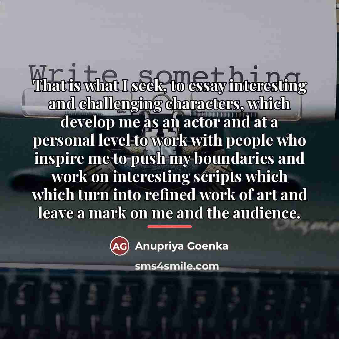 “That is what I seek, to essay interesting and challenging…” quote by Anupriya Goenka