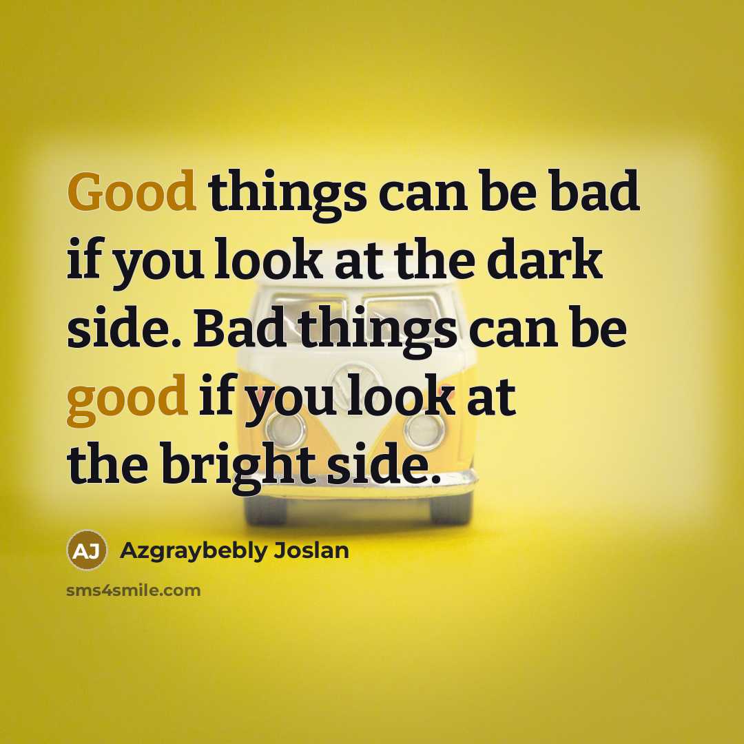 “Good things can be bad if you look at the…” quote by Azgraybebly Joslan
