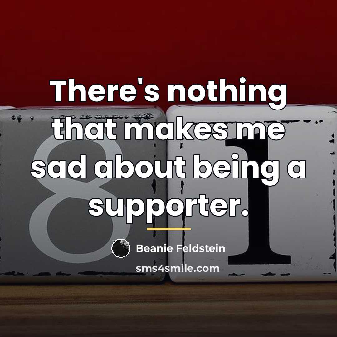 “There's nothing that makes me sad about being a supporter.…” quote by Beanie Feldstein