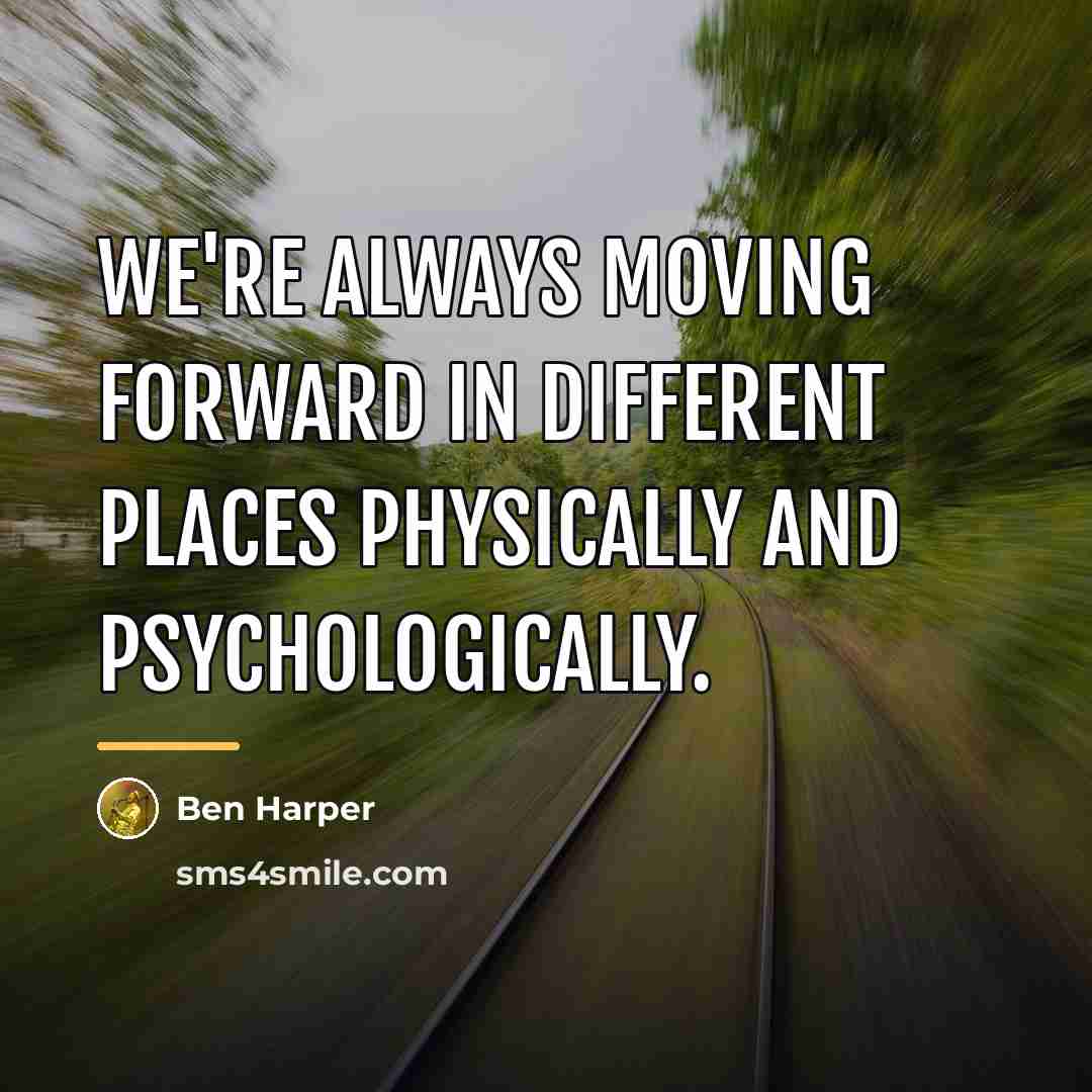 “We're always moving forward in different places physically and psychologically.…” quote by Ben Harper