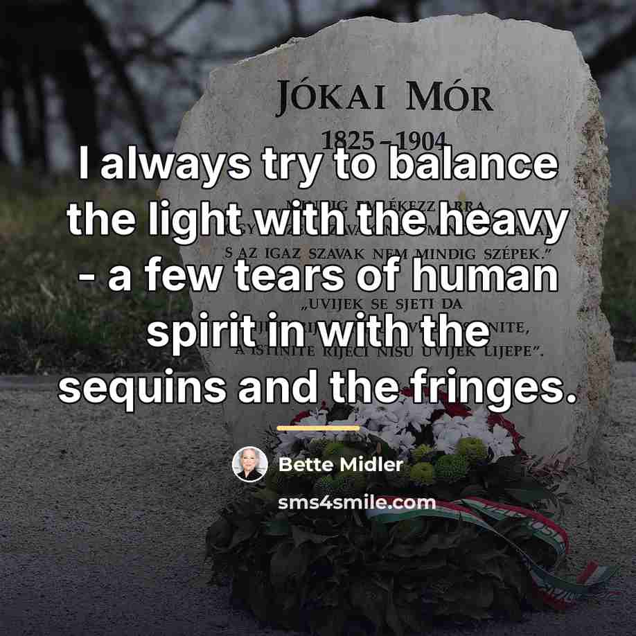 “I always try to balance the light with the heavy…” quote by Bette Midler