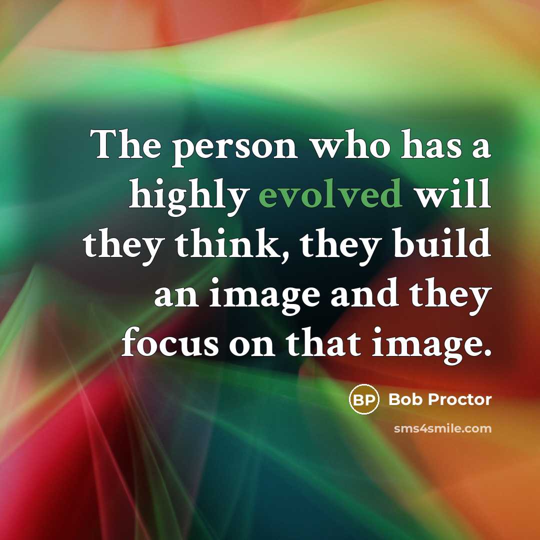 “The person who has a highly evolved will they think, they build an image and they focus on that image.” quote by Bob Proctor